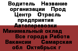 Водитель › Название организации ­ Прод Центр › Отрасль предприятия ­ Автоперевозки › Минимальный оклад ­ 20 000 - Все города Работа » Вакансии   . Самарская обл.,Октябрьск г.